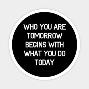 What you are tomorrow, begins with what you do today Magnet